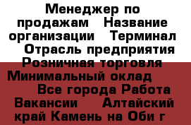 Менеджер по продажам › Название организации ­ Терминал7 › Отрасль предприятия ­ Розничная торговля › Минимальный оклад ­ 60 000 - Все города Работа » Вакансии   . Алтайский край,Камень-на-Оби г.